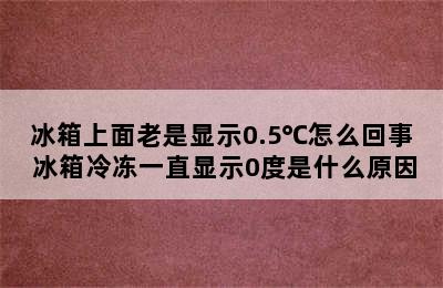 冰箱上面老是显示0.5℃怎么回事 冰箱冷冻一直显示0度是什么原因